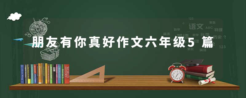 朋友有你真好作文六年级5篇