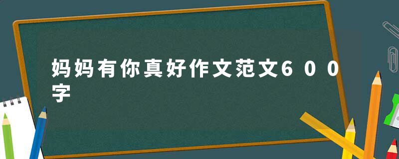 妈妈有你真好作文范文600字