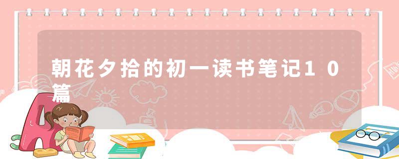 朝花夕拾的初一读书笔记10篇