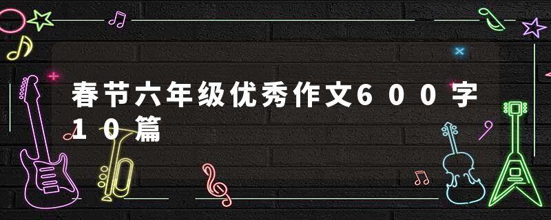 春节六年级优秀作文600字10篇
