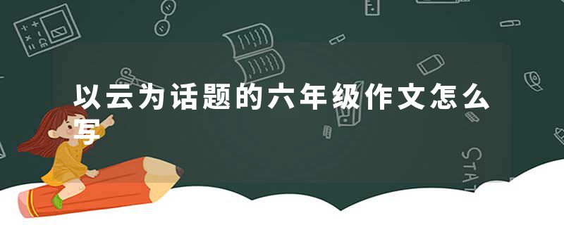 以云为话题的六年级作文怎么写