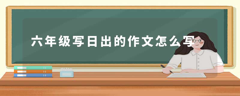 六年级写日出的作文怎么写