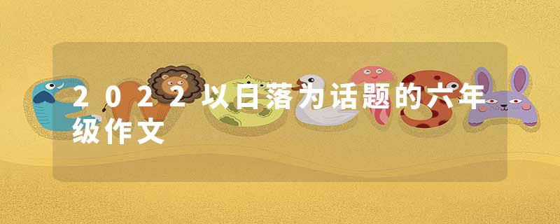 2022以日落为话题的六年级作文