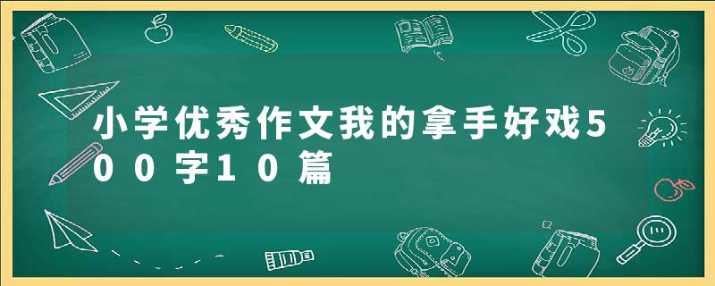 小学优秀作文我的拿手好戏500字10篇
