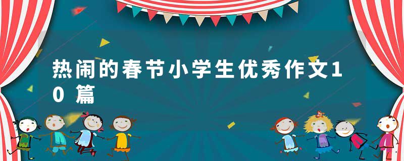 热闹的春节小学生优秀作文10篇