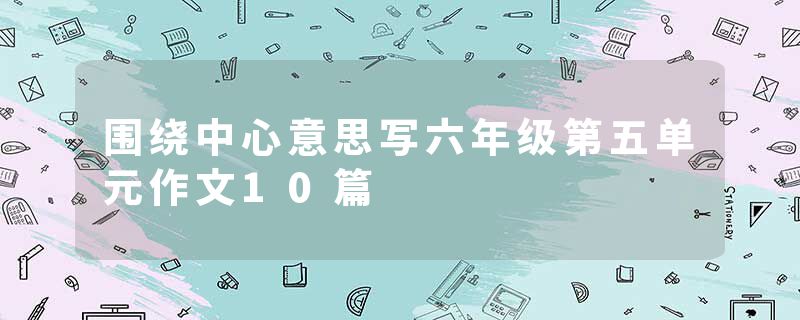 围绕中心意思写六年级第五单元作文10篇