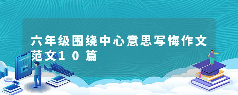 六年级围绕中心意思写悔作文范文10篇