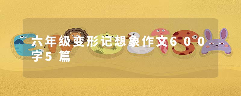 六年级变形记想象作文600字5篇