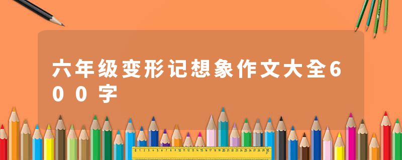 六年级变形记想象作文大全600字
