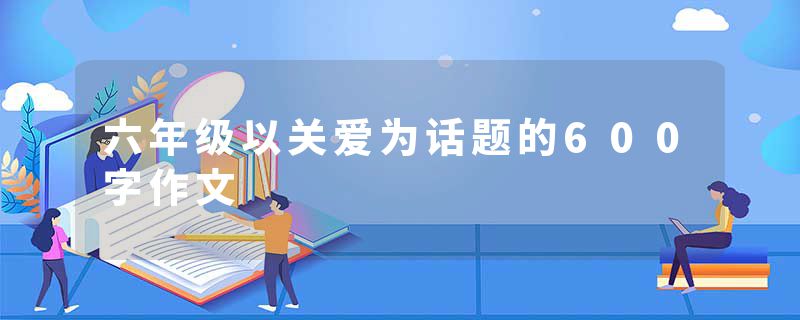 六年级以关爱为话题的600字作文