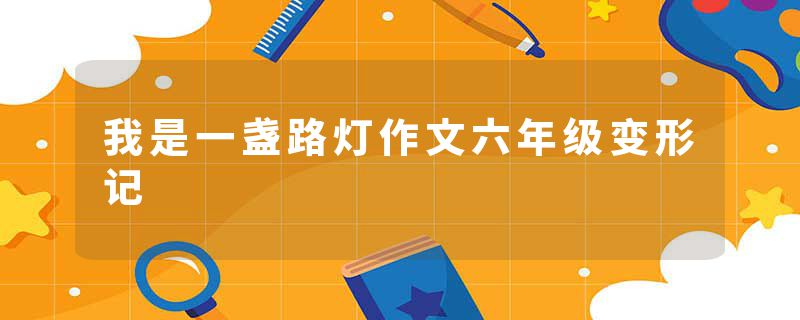 我是一盏路灯作文六年级变形记