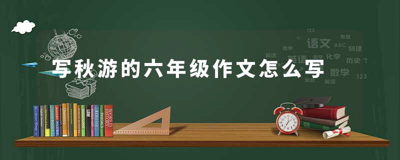 写秋游的六年级作文怎么写