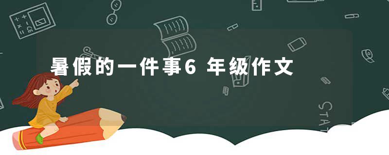 暑假的一件事6年级作文