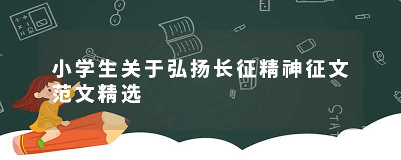 小学生关于弘扬长征精神征文范文精选