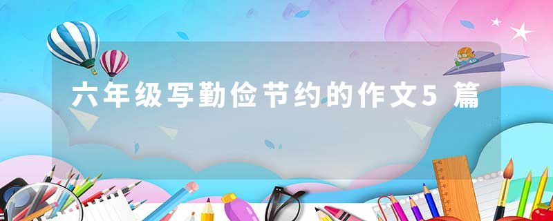 六年级写勤俭节约的作文5篇