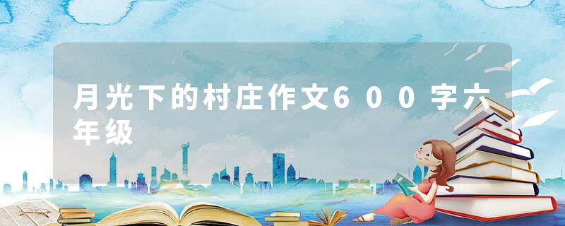 月光下的村庄作文600字六年级