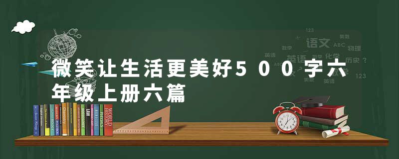 微笑让生活更美好500字六年级上册六篇