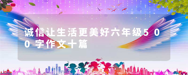诚信让生活更美好六年级500字作文十篇