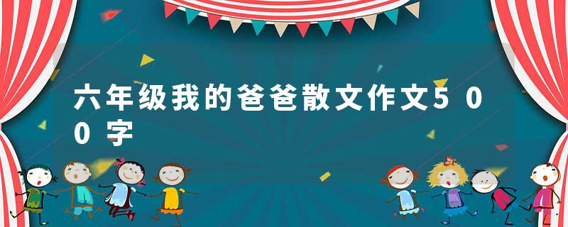 六年级我的爸爸散文作文500字