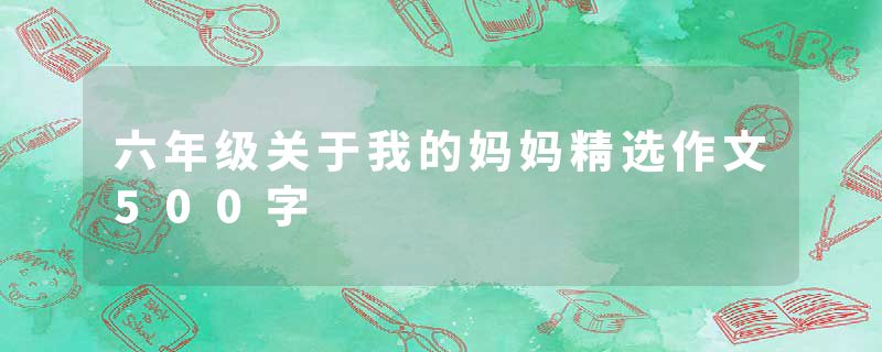 六年级关于我的妈妈精选作文500字