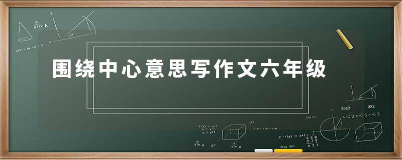 围绕中心意思写作文六年级