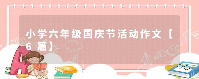 小学六年级国庆节活动作文【6篇】