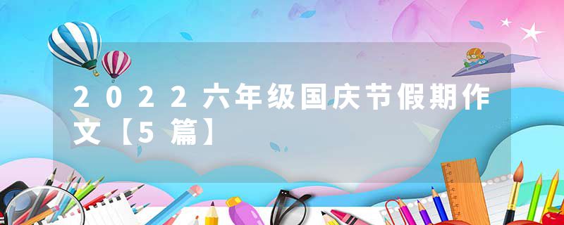 2022六年级国庆节假期作文【5篇】