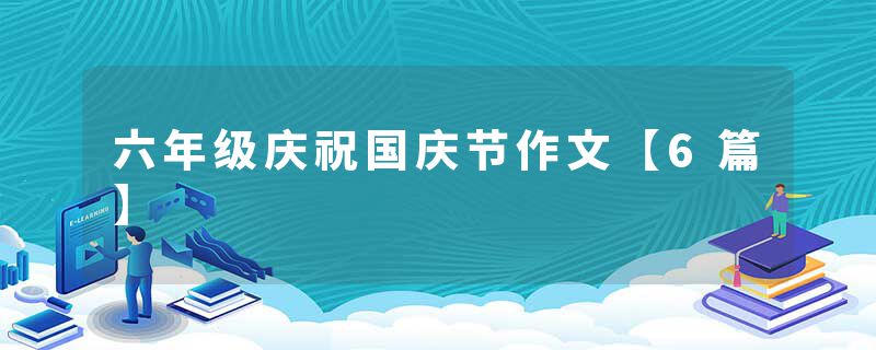 六年级庆祝国庆节作文【6篇】