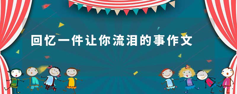 回忆一件让你流泪的事作文