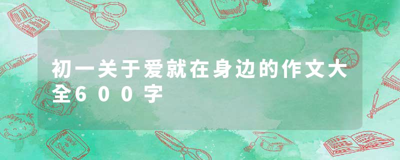 初一关于爱就在身边的作文大全600字