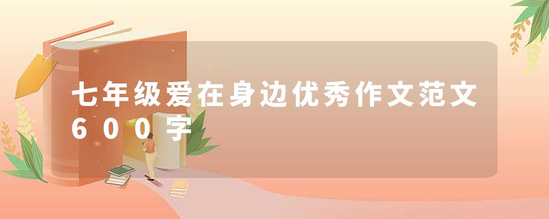七年级爱在身边优秀作文范文600字