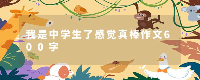我是中学生了感觉真棒作文600字