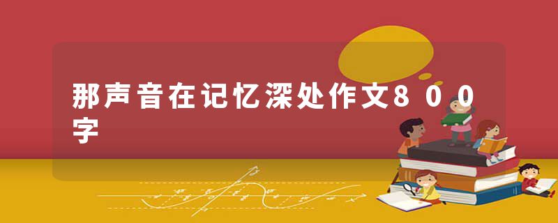 那声音在记忆深处作文800字