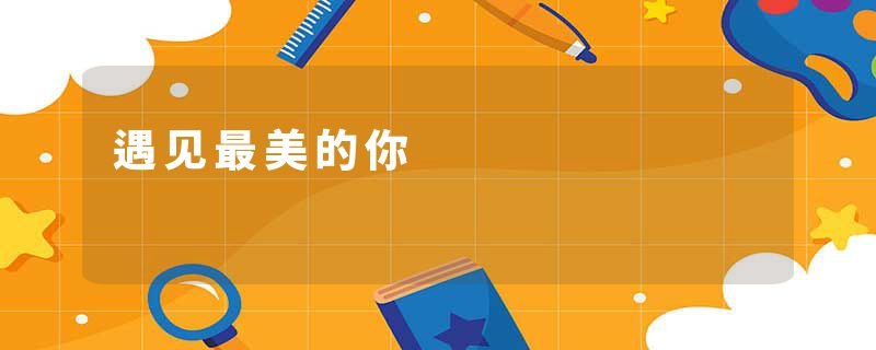 遇见最美的你