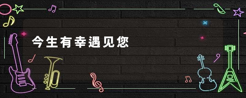 今生有幸遇见您