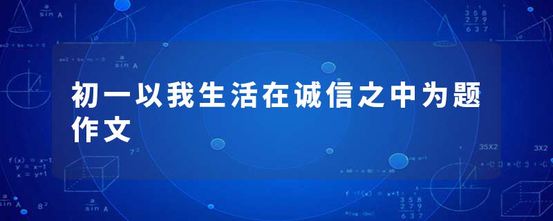 初一以我生活在诚信之中为题作文