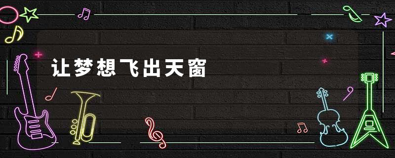 让梦想飞出天窗