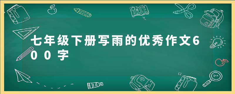 七年级下册写雨的优秀作文600字