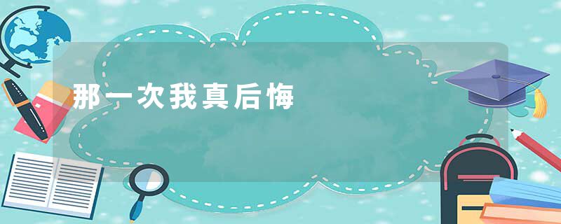 那一次我真后悔