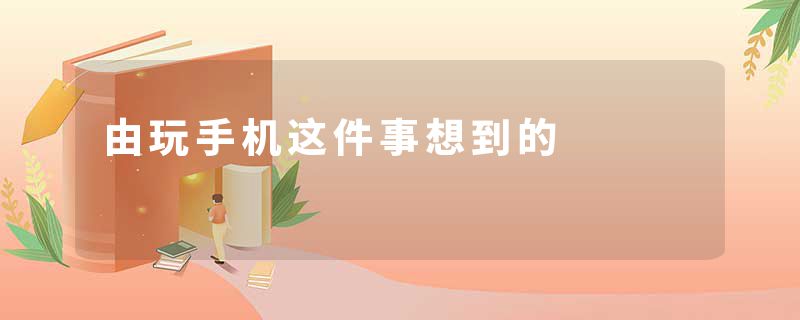 由玩手机这件事想到的