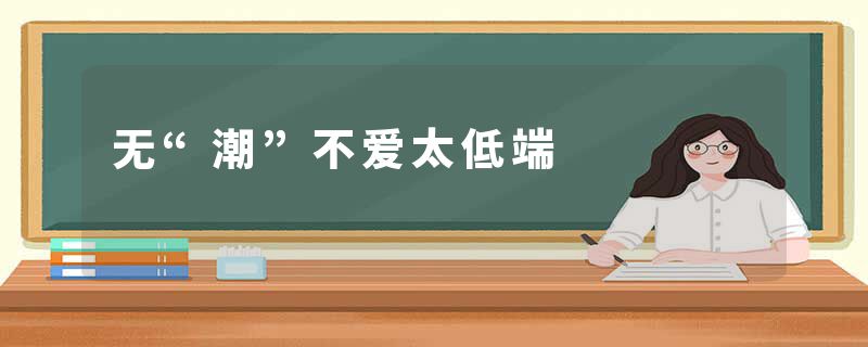 无“潮”不爱太低端