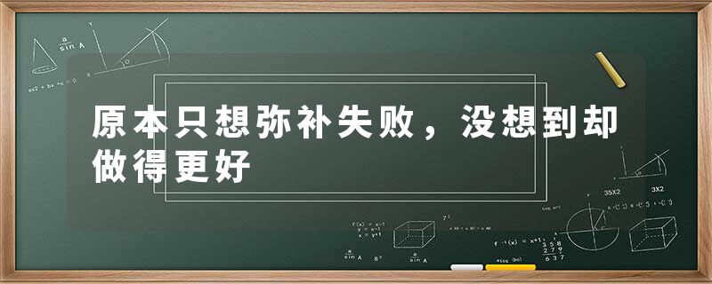 原本只想弥补失败，没想到却做得更好