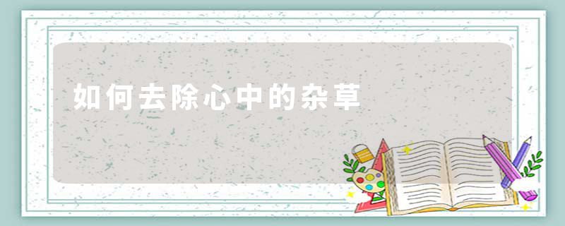 如何去除心中的杂草