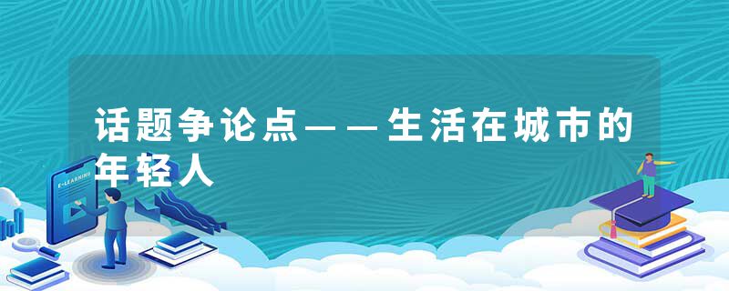 话题争论点——生活在城市的年轻人