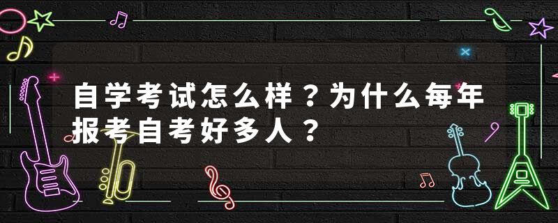 自学考试怎么样？为什么每年报考自考好多人？