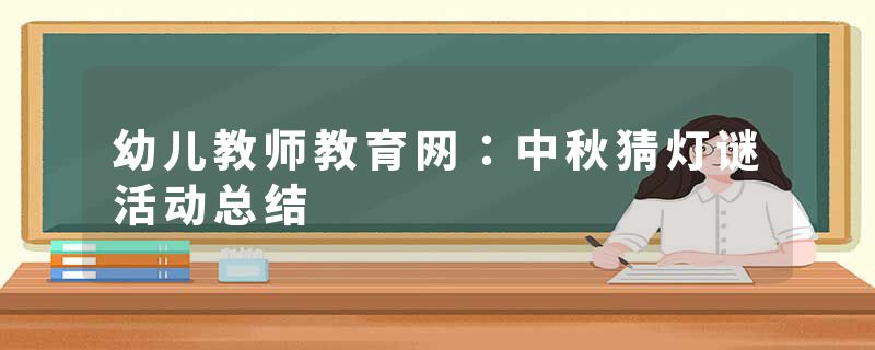幼儿教师教育网:中秋猜灯谜活动总结