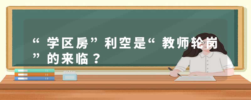 “学区房”利空是“教师轮岗”的来临？