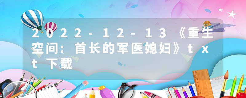 2022-12-13《重生空间:首长的军医媳妇》txt下载