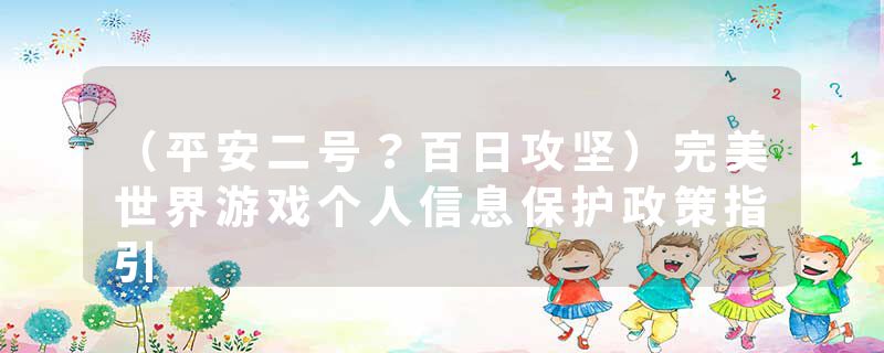 （平安二号？百日攻坚）完美世界游戏个人信息保护政策指引