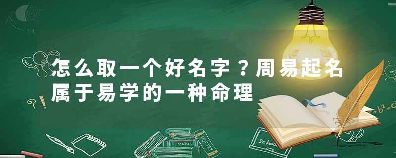 怎么取一个好名字？周易起名属于易学的一种命理